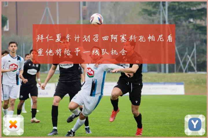 拜仁夏季计划召回阿塞科孔帕尼看重他将给予一线队机会