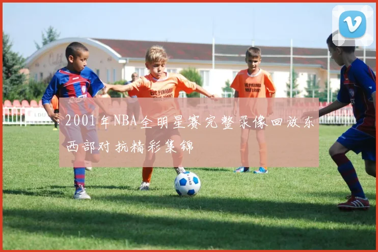 2001年NBA全明星赛完整录像回放东西部对抗精彩集锦