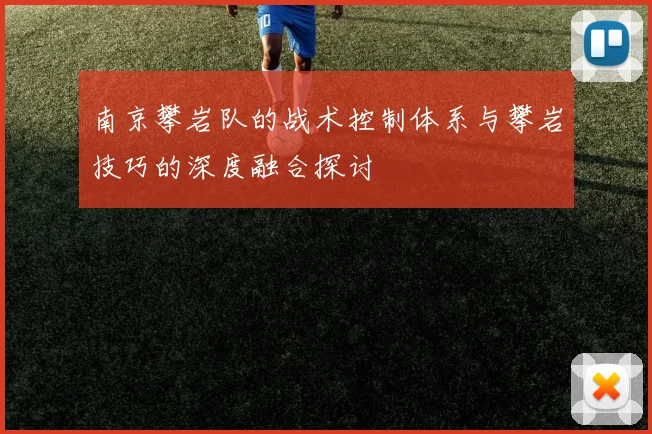 南京攀岩队的战术控制体系与攀岩技巧的深度融合探讨
