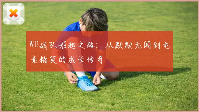 WE战队崛起之路：从默默无闻到电竞精英的成长传奇
