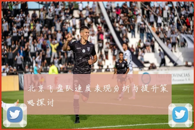 北京飞盘队速度表现分析与提升策略探讨