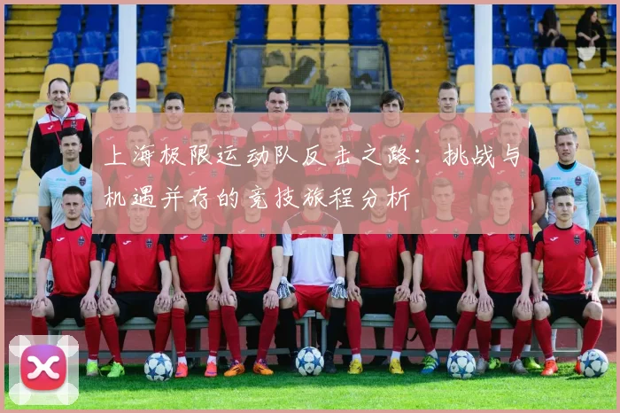 上海极限运动队反击之路：挑战与机遇并存的竞技旅程分析