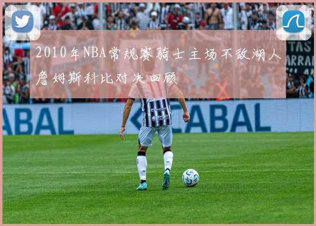 2010年NBA常规赛骑士主场不敌湖人詹姆斯科比对决回顾