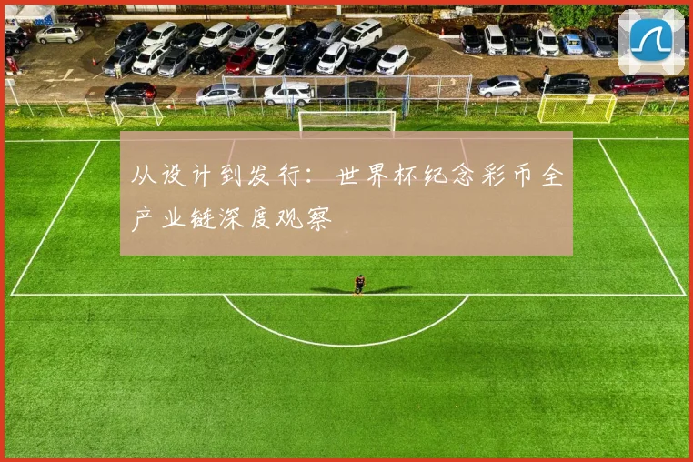 从设计到发行：世界杯纪念彩币全产业链深度观察