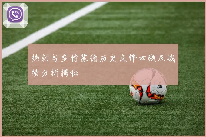 热刺与多特蒙德历史交锋回顾及战绩分析揭秘