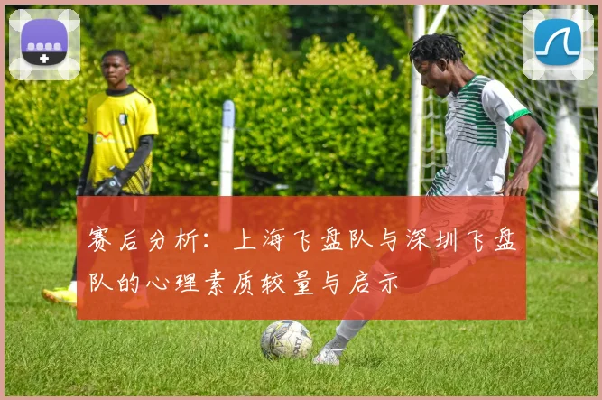 赛后分析：上海飞盘队与深圳飞盘队的心理素质较量与启示