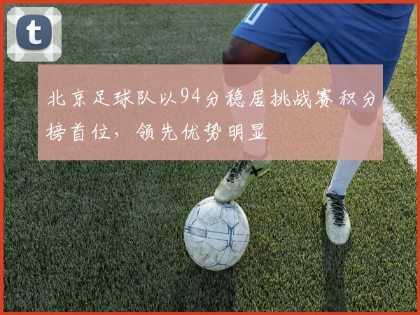 北京足球队以94分稳居挑战赛积分榜首位，领先优势明显