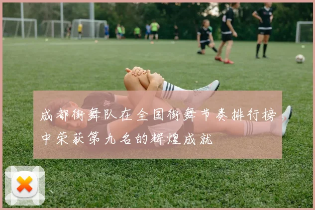 成都街舞队在全国街舞节奏排行榜中荣获第九名的辉煌成就