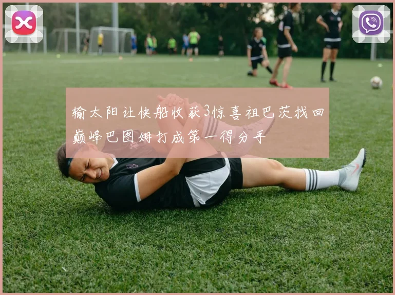 输太阳让快船收获3惊喜祖巴茨找回巅峰巴图姆打成第一得分手