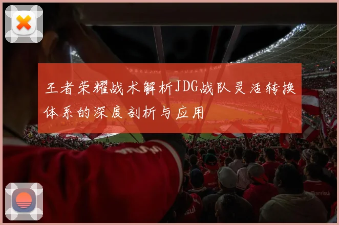 王者荣耀战术解析JDG战队灵活转换体系的深度剖析与应用