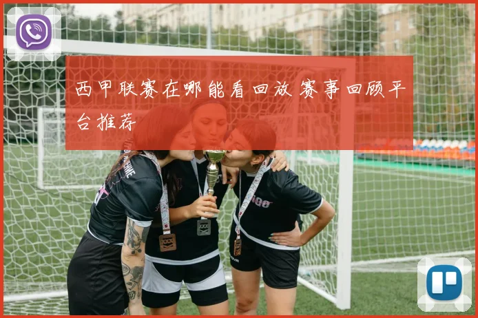 西甲联赛在哪能看回放 赛事回顾平台推荐