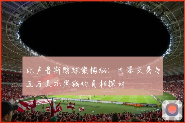比卢普斯赌球案揭秘：内幕交易与五万美元黑钱的真相探讨