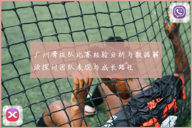 广州滑板队比赛经验分析与数据解读探讨团队表现与成长路径